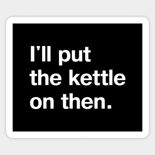 I'll put the kettle on then. Sticker